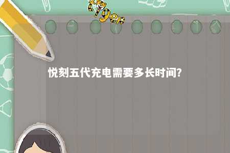 悦刻五代充电需要多长时间？ 