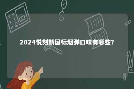 2024悦刻新国标烟弹口味有哪些
？ 
