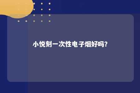 小悦刻一次性电子烟好吗
�？ 